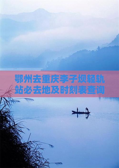 鄂州去重庆李子坝轻轨站必去地及时刻表查询