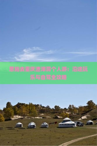 恩施去重庆渣滓洞个人游：沿途玩乐与自驾全攻略