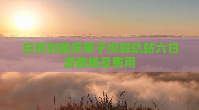 日照到重庆李子坝轻轨站六日游路线及费用 日照到重庆李子坝轻轨站六日游路线及费用