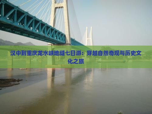 汉中到重庆龙水峡地缝七日游:穿越自然奇观与历史文化之旅 汉中到重庆龙水峡地缝七日游:穿越自然奇观与历史文化之旅