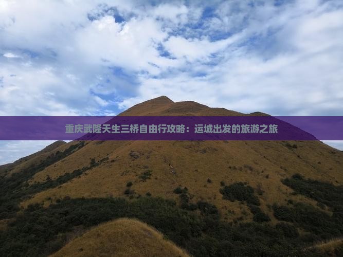 重庆武隆天生三桥自由行攻略:运城出发的旅游之旅 重庆武隆天生三桥自由行攻略:运城出发的旅游之旅