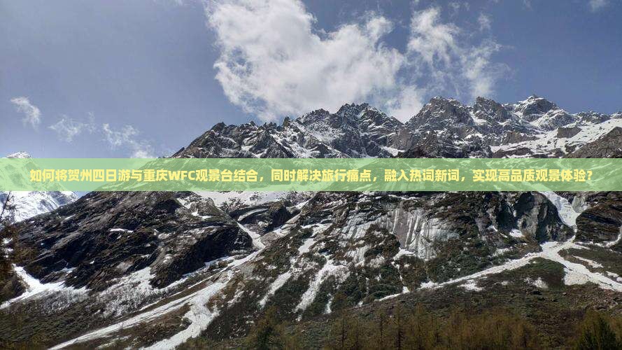 如何将贺州四日游与重庆WFC观景台结合，同时解决旅行痛点，融入热词新词，实现高品质观景体验？