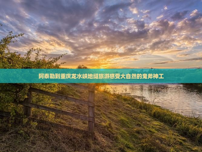 阿泰勒到重庆龙水峡地缝旅游感受大自然的鬼斧神工