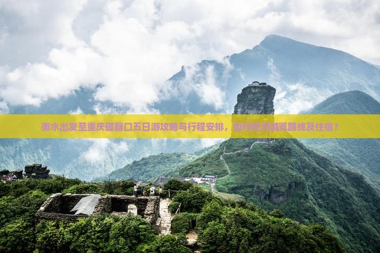 衡水出发至重庆磁器口五日游攻略与行程安排，如何规划游览路线及住宿？