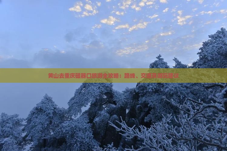 黄山去重庆磁器口旅游全攻略：路线、交通及游玩建议