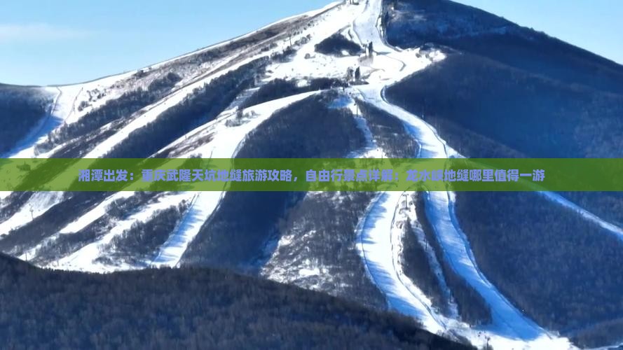 湘潭出发：重庆武隆天坑地缝旅游攻略，自由行景点详解：龙水峡地缝哪里值得一游