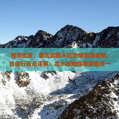 湘潭出发：重庆武隆天坑地缝旅游攻略，自由行景点详解：龙水峡地缝哪里值得一游