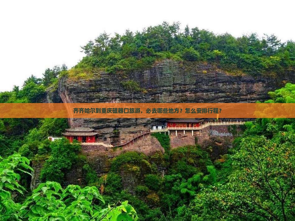齐齐哈尔到重庆磁器口旅游，必去哪些地方？怎么安排行程？
