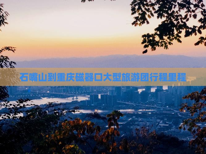 石嘴山到重庆磁器口大型旅游团行程里程