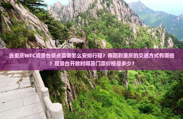 去重庆WFC观景台景点需要怎么安排行程？南阳到重庆的交通方式有哪些？观景台开放时间及门票价格是多少？