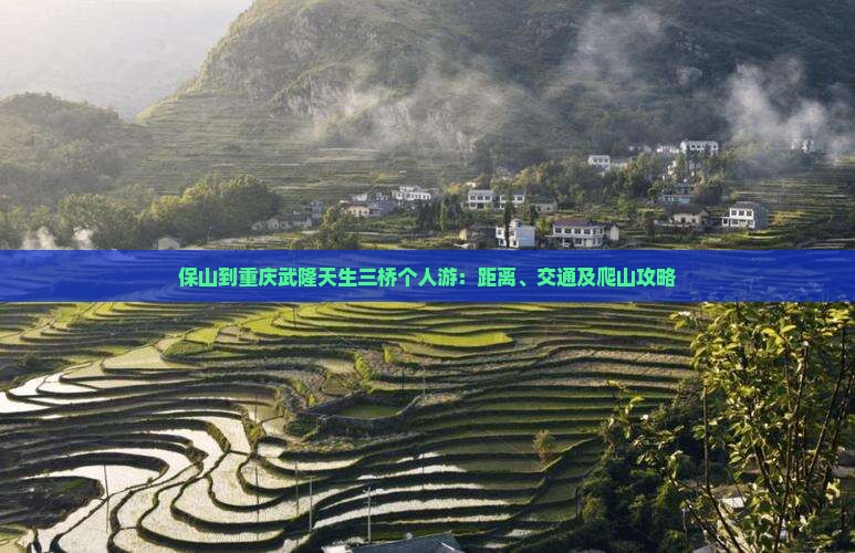 保山到重庆武隆天生三桥个人游：距离、交通及爬山攻略