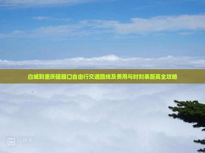 白城到重庆磁器口自由行交通路线及费用与时刻表距离全攻略