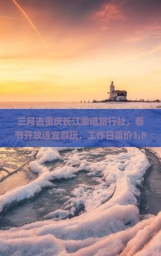 三月去重庆长江索道旅行社，春节开放适宜游玩，工作日票价1.8元
