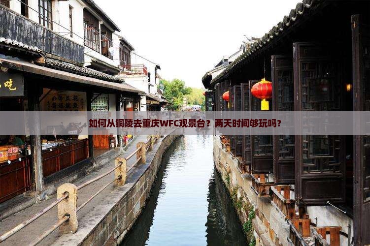 如何从铜陵去重庆WFC观景台？两天时间够玩吗？