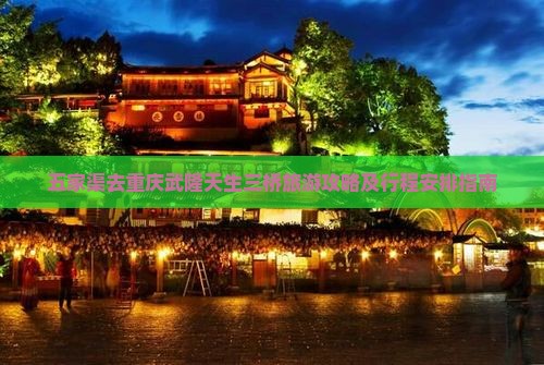 五家渠去重庆武隆天生三桥旅游攻略及行程安排指南