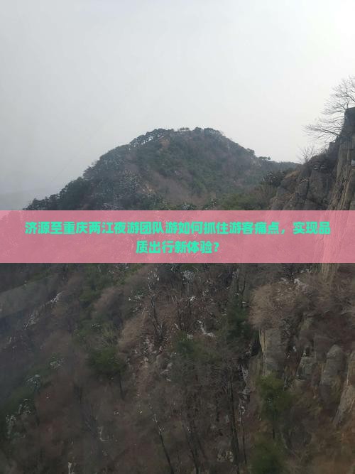 济源至重庆两江夜游团队游如何抓住游客痛点，实现品质出行新体验？