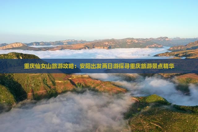 重庆仙女山旅游攻略：安阳出发两日游探寻重庆旅游景点精华