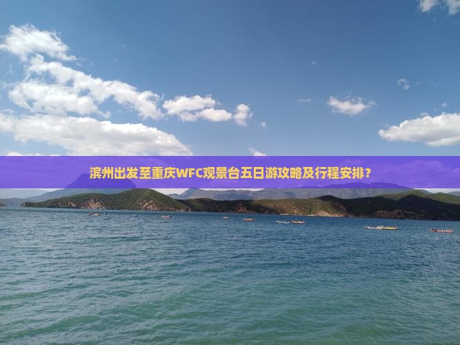 滨州出发至重庆WFC观景台五日游攻略及行程安排？