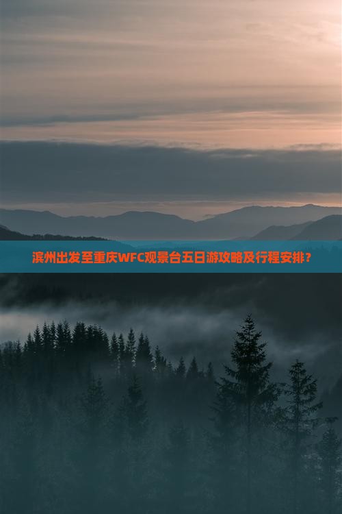 滨州出发至重庆WFC观景台五日游攻略及行程安排？