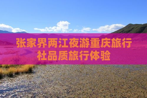 张家界两江夜游重庆旅行社品质旅行体验