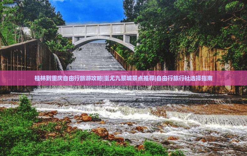 桂林到重庆自由行旅游攻略|蚩尤九黎城景点推荐|自由行旅行社选择指南