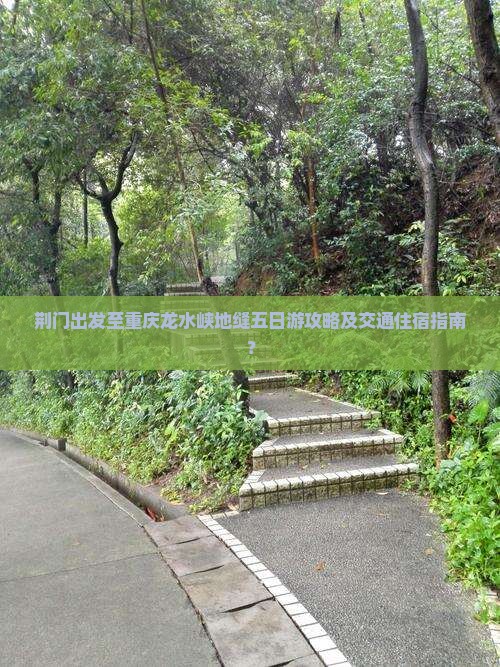 荆门出发至重庆龙水峡地缝五日游攻略及交通住宿指南？