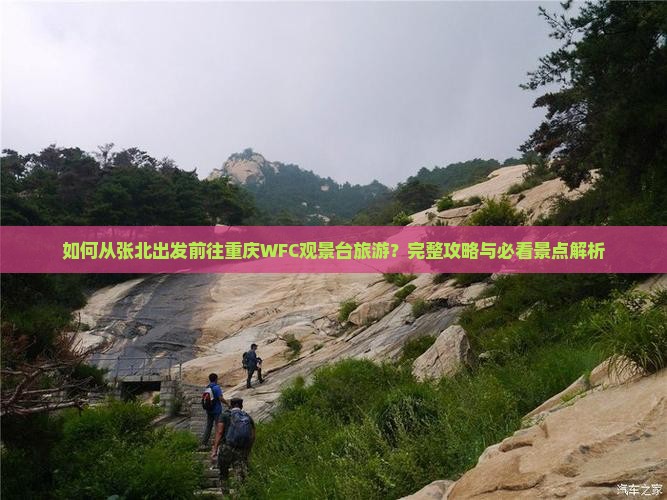 如何从张北出发前往重庆WFC观景台旅游？完整攻略与必看景点解析
