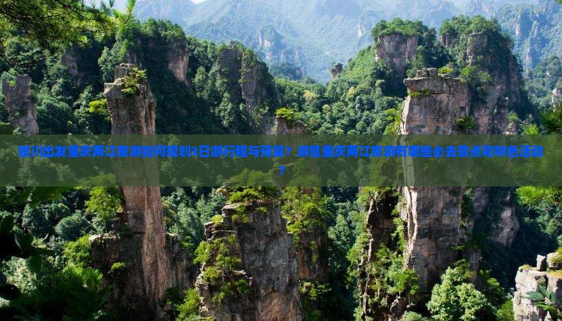 银川出发重庆两江夜游如何规划3日游行程与预算？游览重庆两江夜游有哪些必去景点和特色活动？