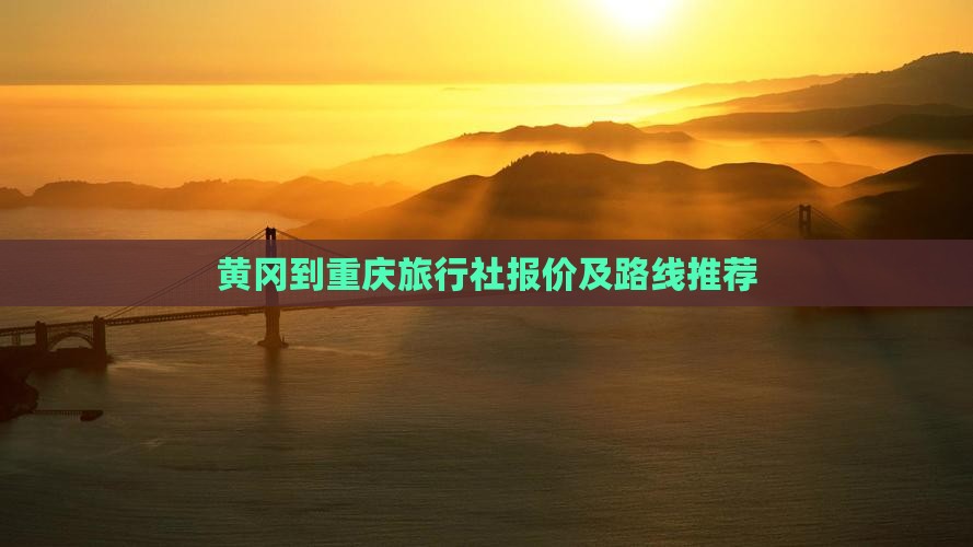 黄冈到重庆旅行社报价及路线推荐
