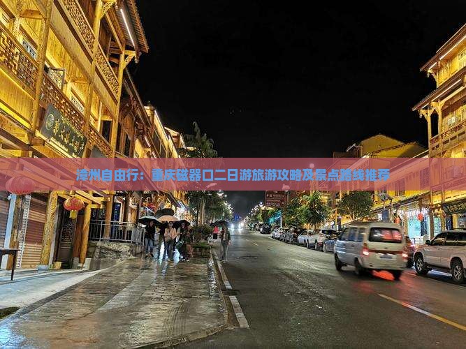 漳州自由行：重庆磁器口二日游旅游攻略及景点路线推荐