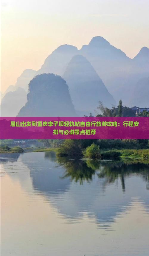 眉山出发到重庆李子坝轻轨站自由行旅游攻略：行程安排与必游景点推荐