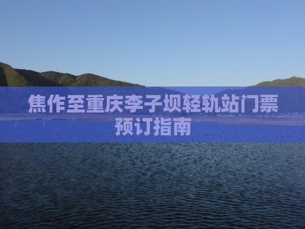 焦作至重庆李子坝轻轨站门票预订指南