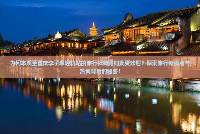 为何本溪至重庆李子坝轻轨站的旅行社线路如此受欢迎？探索旅行新痛点与热词背后的秘密！