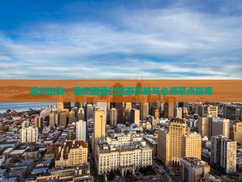 湖州出发：重庆磁器口旅游攻略与必游景点指南
