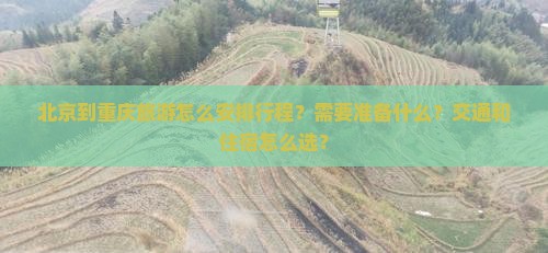 北京到重庆旅游怎么安排行程？需要准备什么？交通和住宿怎么选？