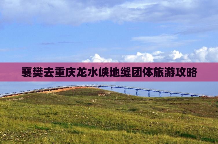 襄樊去重庆龙水峡地缝团体旅游攻略