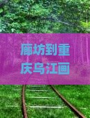 廊坊到重庆乌江画廊旅游小吃街如何抵达及一日往返可行性分析