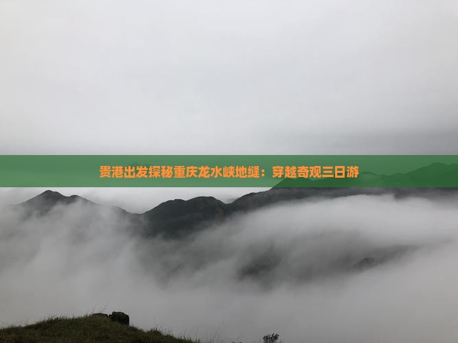 贵港出发探秘重庆龙水峡地缝：穿越奇观三日游