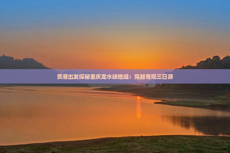 贵港出发探秘重庆龙水峡地缝：穿越奇观三日游