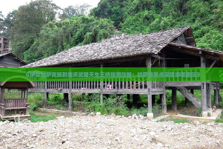 《伊犁哈萨克族到重庆武隆天生三桥旅游攻略：哈萨克景点深度游哪里玩》