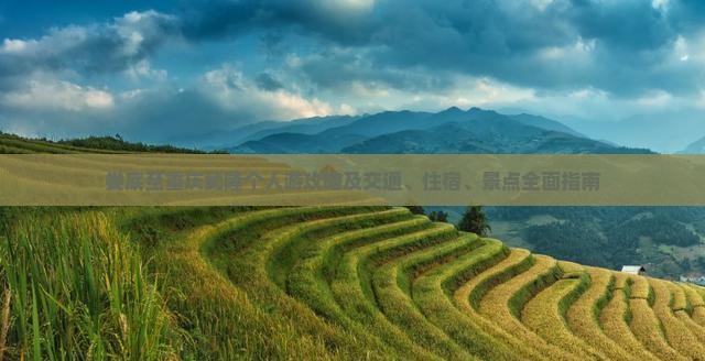 娄底至重庆武隆个人游攻略及交通、住宿、景点全面指南