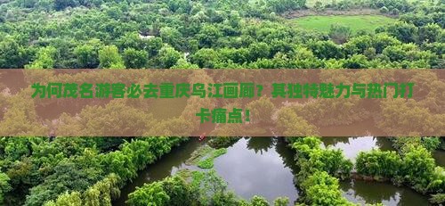 为何茂名游客必去重庆乌江画廊？其独特魅力与热门打卡痛点！