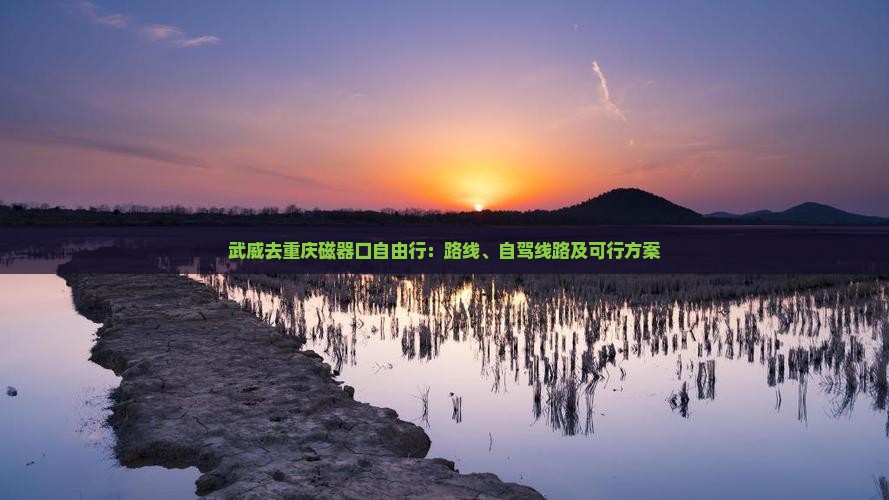 武威去重庆磁器口自由行：路线、自驾线路及可行方案