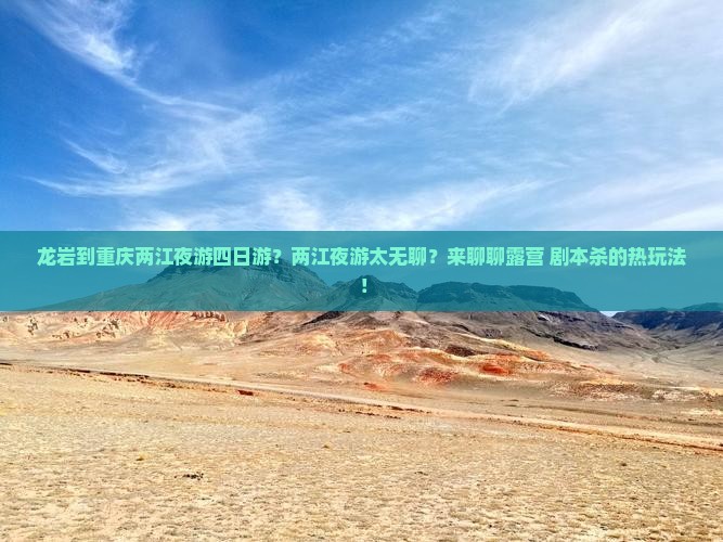 龙岩到重庆两江夜游四日游？两江夜游太无聊？来聊聊露营+剧本杀的热玩法！