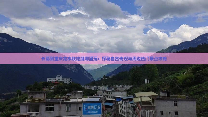 长葛到重庆龙水峡地缝哪里玩：探秘自然奇观与周边热门景点攻略
