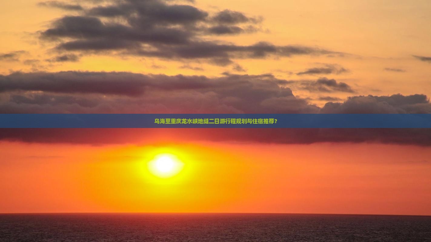 乌海至重庆龙水峡地缝二日游行程规划与住宿推荐？