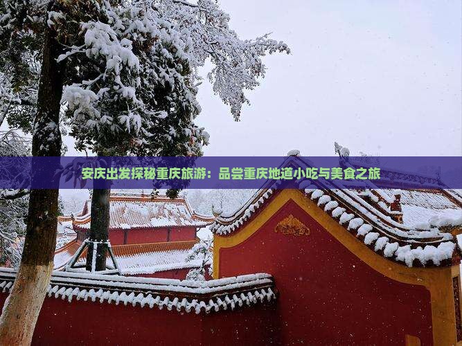 安庆出发探秘重庆旅游：品尝重庆地道小吃与美食之旅