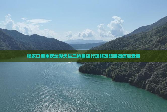 张家口至重庆武隆天生三桥自由行攻略及旅游团信息查询