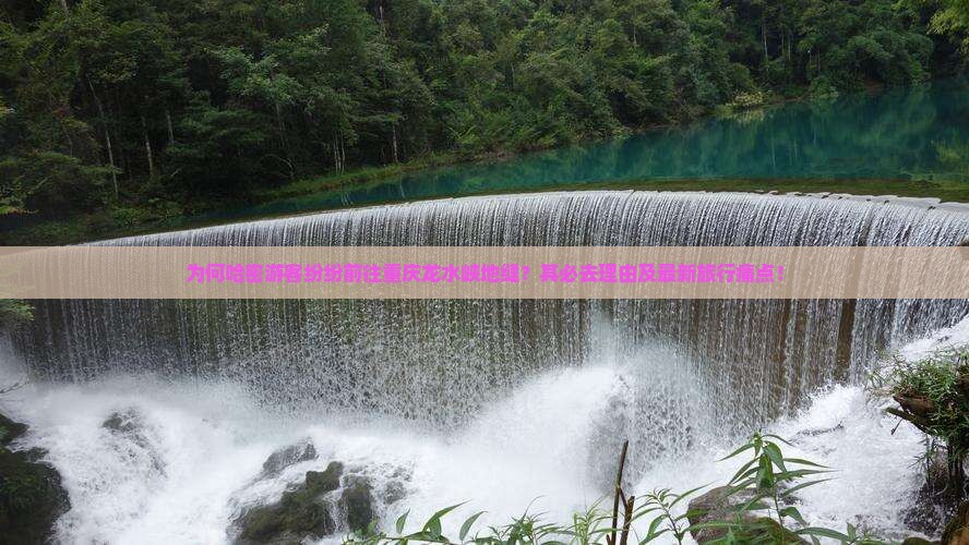 为何哈密游客纷纷前往重庆龙水峡地缝？其必去理由及最新旅行痛点！