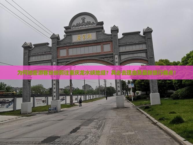 为何哈密游客纷纷前往重庆龙水峡地缝？其必去理由及最新旅行痛点！